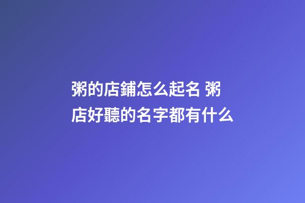 粥的店鋪怎么起名 粥店好聽的名字都有什么-第1張-店鋪起名-玄機派
